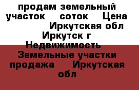 продам земельный участок, 10соток. › Цена ­ 250 000 - Иркутская обл., Иркутск г. Недвижимость » Земельные участки продажа   . Иркутская обл.